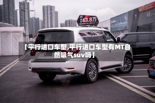 【平行进口车型,平行进口车型有MT自然吸气suv吗】