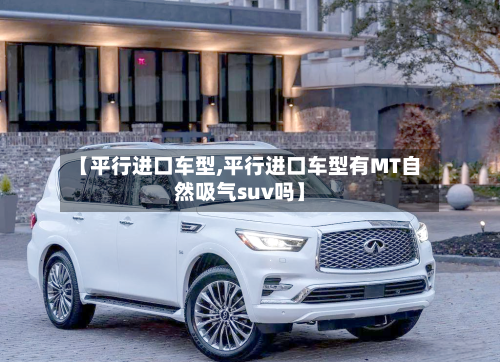 【平行进口车型,平行进口车型有MT自然吸气suv吗】-第2张图片