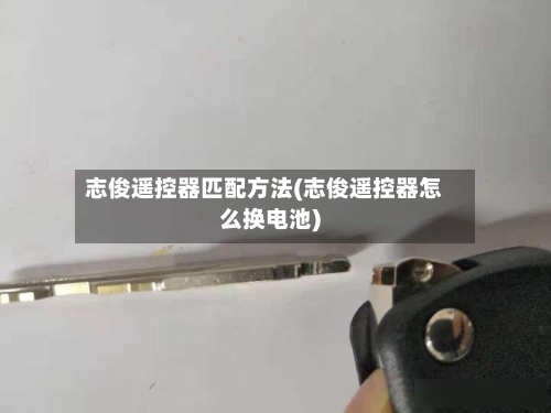 志俊遥控器匹配方法(志俊遥控器怎么换电池)