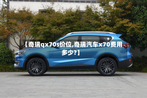 【奇瑞qx70s价位,奇瑞汽车x70费用多少?】-第3张图片
