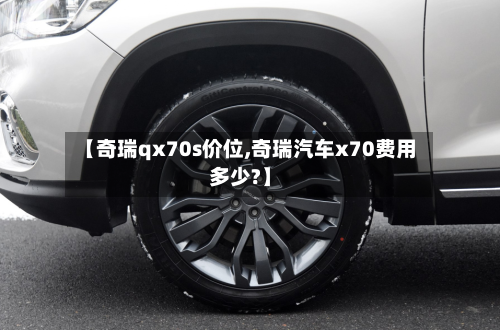 【奇瑞qx70s价位,奇瑞汽车x70费用多少?】-第2张图片