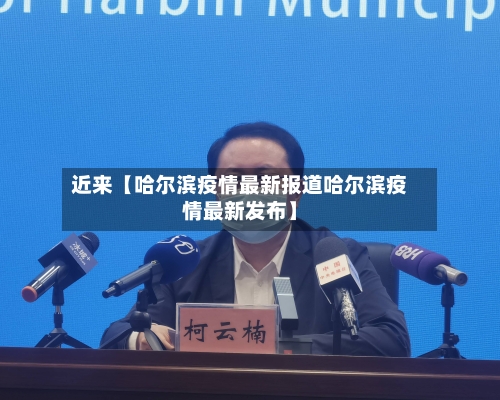 近来【哈尔滨疫情最新报道哈尔滨疫情最新发布】-第3张图片