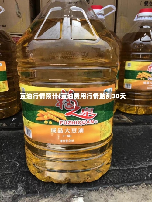 豆油行情预计(豆油费用行情监测30天)