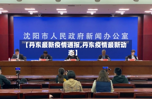 【丹东最新疫情通报,丹东疫情最新动态】-第3张图片