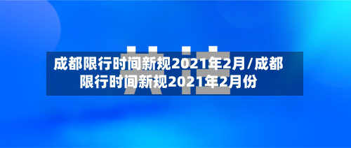成都限行时间新规2021年2月/成都限行时间新规2021年2月份