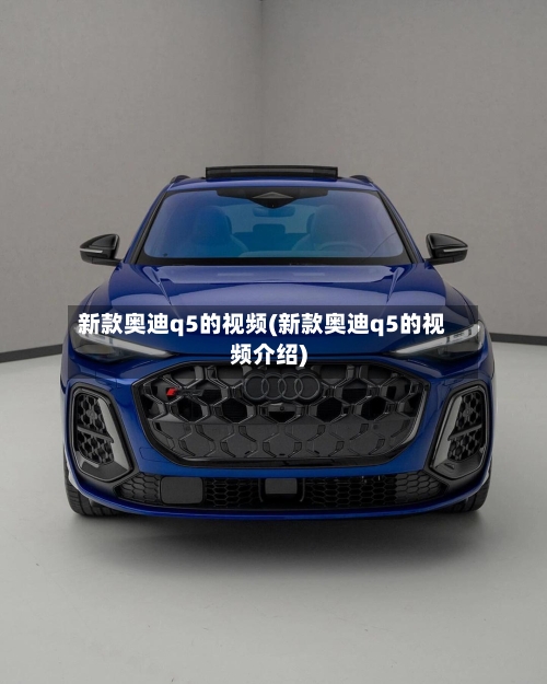 新款奥迪q5的视频(新款奥迪q5的视频介绍)