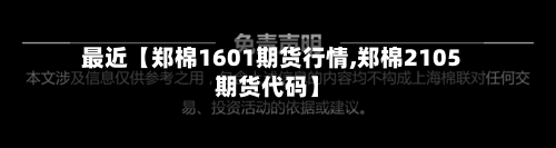 最近【郑棉1601期货行情,郑棉2105期货代码】