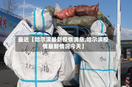 最近【哈尔滨最新疫情消息,哈尔滨疫情最新情况今天】