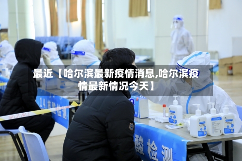 最近【哈尔滨最新疫情消息,哈尔滨疫情最新情况今天】-第3张图片