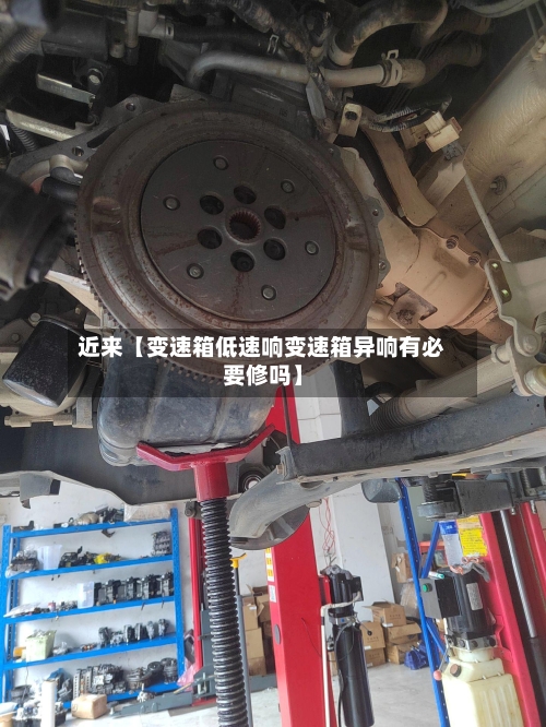 近来【变速箱低速响变速箱异响有必要修吗】