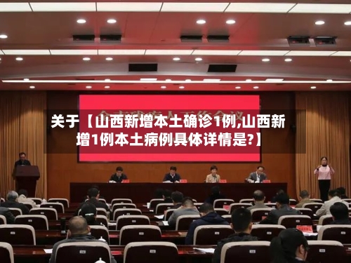 关于【山西新增本土确诊1例,山西新增1例本土病例具体详情是?】
