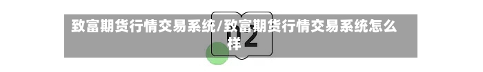 致富期货行情交易系统/致富期货行情交易系统怎么样-第2张图片