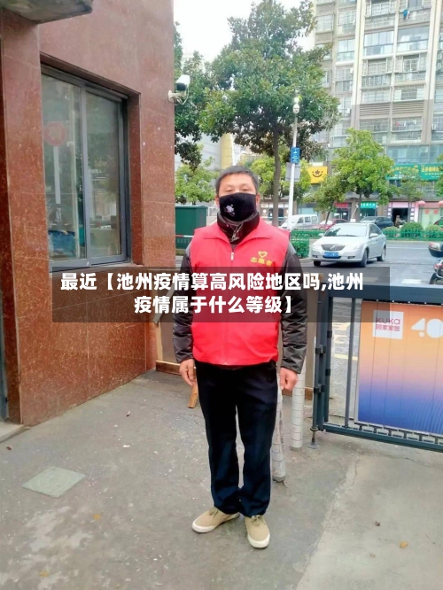 最近【池州疫情算高风险地区吗,池州疫情属于什么等级】