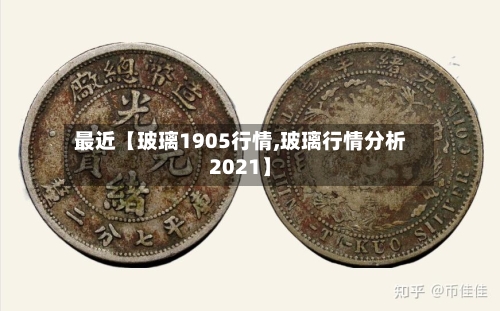 最近【玻璃1905行情,玻璃行情分析2021】