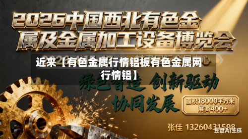 近来【有色金属行情铝板有色金属网行情铝】