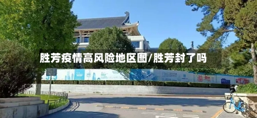 胜芳疫情高风险地区图/胜芳封了吗
