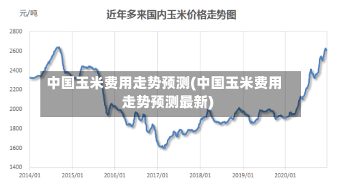 中国玉米费用走势预测(中国玉米费用走势预测最新)-第2张图片