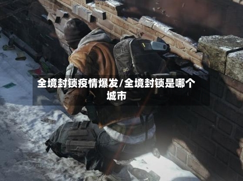 全境封锁疫情爆发/全境封锁是哪个城市