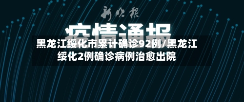 黑龙江绥化市累计确诊92例/黑龙江绥化2例确诊病例治愈出院