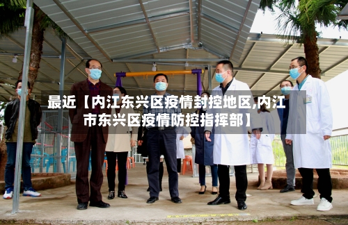 最近【内江东兴区疫情封控地区,内江市东兴区疫情防控指挥部】