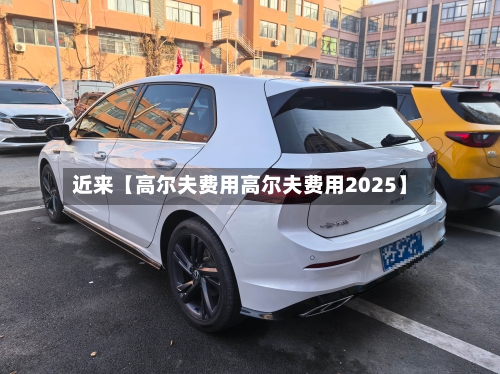 近来【高尔夫费用高尔夫费用2025】-第2张图片