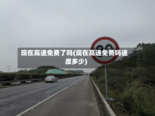 现在高速免费了吗(现在高速免费吗速度多少)