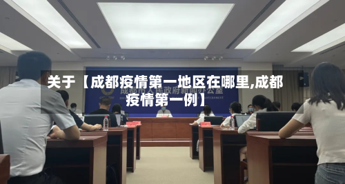 关于【成都疫情第一地区在哪里,成都疫情第一例】