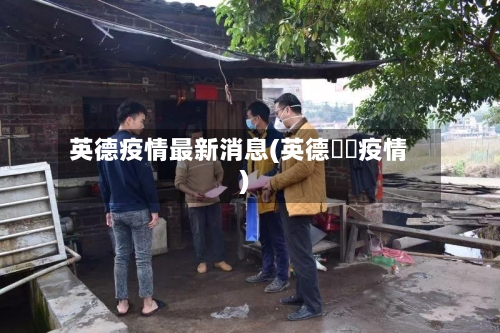 英德疫情最新消息(英德浛洸疫情)