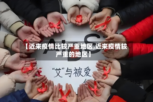 【近来疫情比较严重地区,近来疫情较严重的地区】-第2张图片