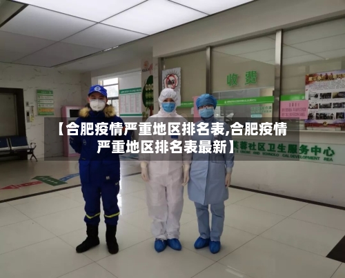 【合肥疫情严重地区排名表,合肥疫情严重地区排名表最新】