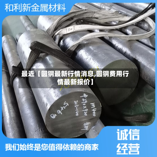 最近【圆钢最新行情消息,圆钢费用行情最新报价】-第3张图片