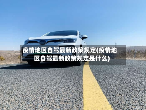 疫情地区自驾最新政策规定(疫情地区自驾最新政策规定是什么)