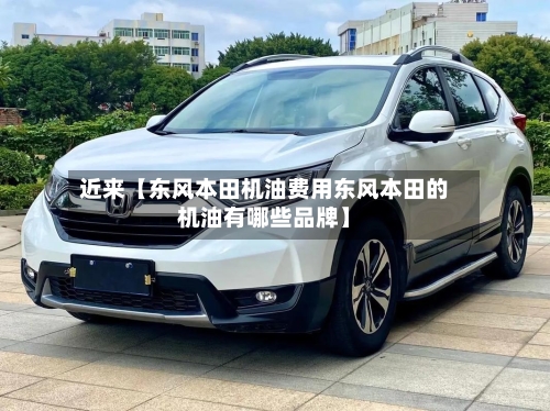 近来【东风本田机油费用东风本田的机油有哪些品牌】-第2张图片