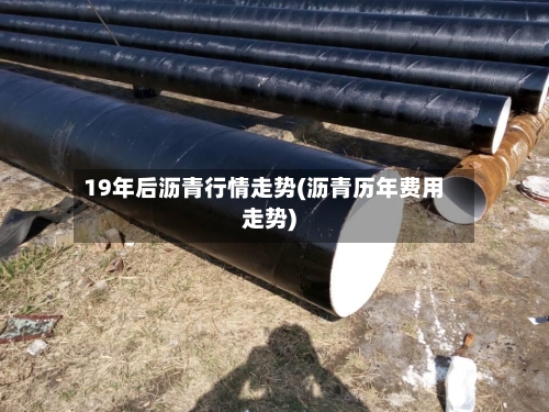 19年后沥青行情走势(沥青历年费用走势)-第2张图片