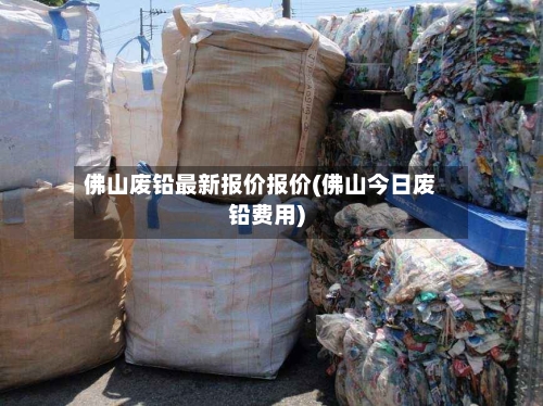 佛山废铅最新报价报价(佛山今日废铅费用)-第2张图片