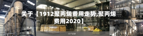 关于【1912聚丙烯费用走势,聚丙烯费用2020】