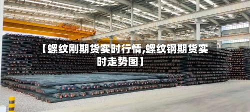 【螺纹刚期货实时行情,螺纹钢期货实时走势图】