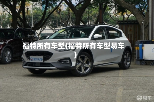 福特所有车型(福特所有车型易车)