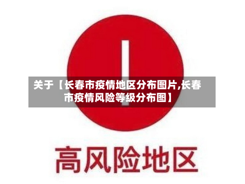 关于【长春市疫情地区分布图片,长春市疫情风险等级分布图】