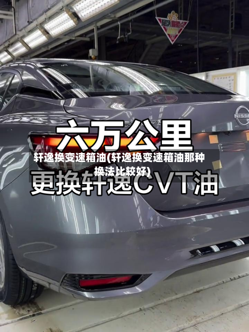 轩逸换变速箱油(轩逸换变速箱油那种换法比较好)