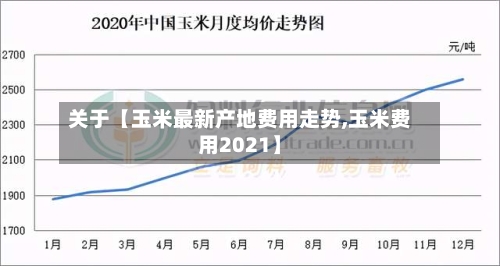 关于【玉米最新产地费用走势,玉米费用2021】