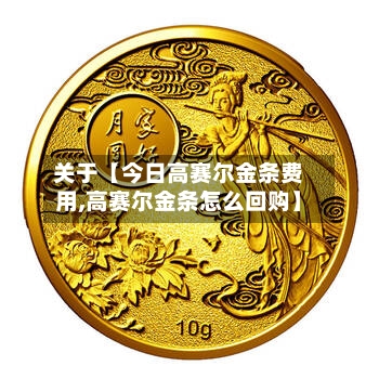 关于【今日高赛尔金条费用,高赛尔金条怎么回购】