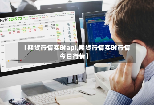 【期货行情实时api,期货行情实时行情今日行情】
