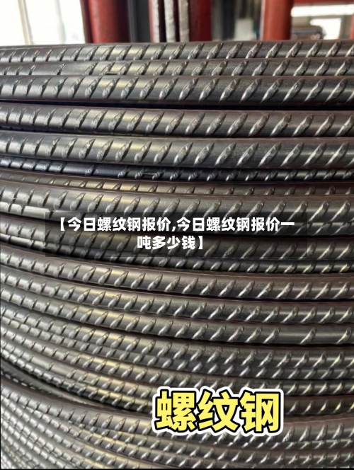 【今日螺纹钢报价,今日螺纹钢报价一吨多少钱】