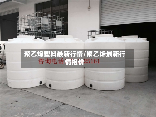 聚乙烯塑料最新行情/聚乙烯最新行情报价-第2张图片