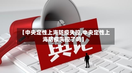 【中央定性上海防疫失控,中央定性上海防疫失控了吗】-第2张图片