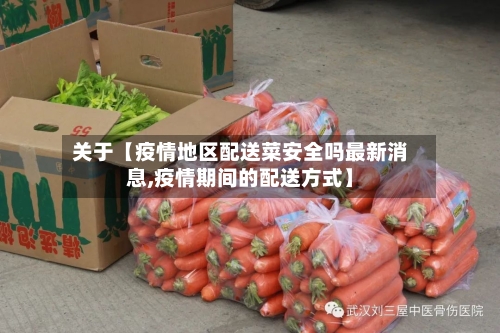 关于【疫情地区配送菜安全吗最新消息,疫情期间的配送方式】