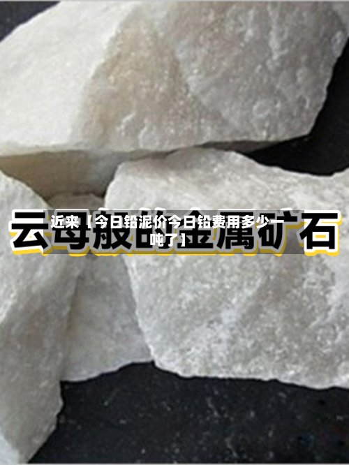 近来【今日铅泥价今日铅费用多少一吨了】