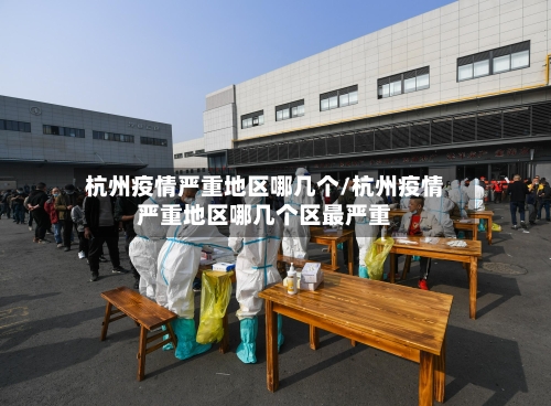 杭州疫情严重地区哪几个/杭州疫情严重地区哪几个区最严重-第3张图片
