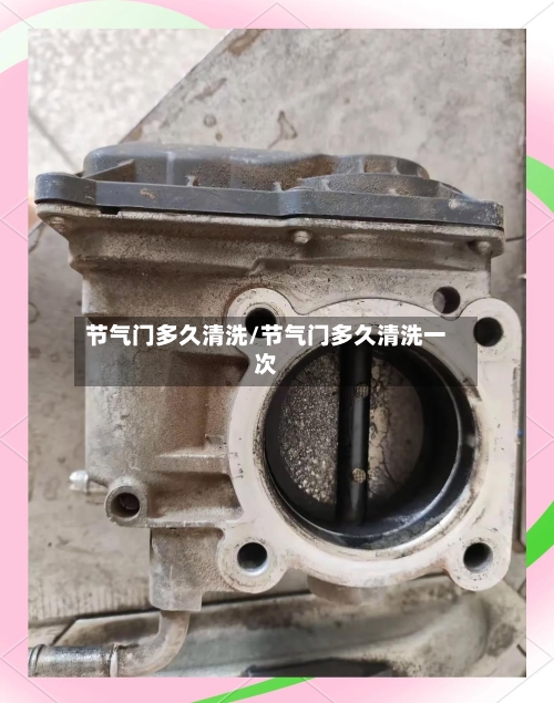 节气门多久清洗/节气门多久清洗一次